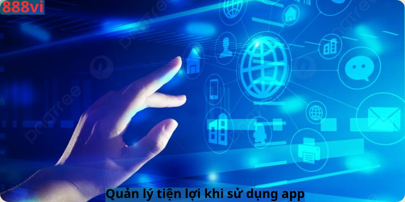 Quản lý tiện lợi khi sử dụng app